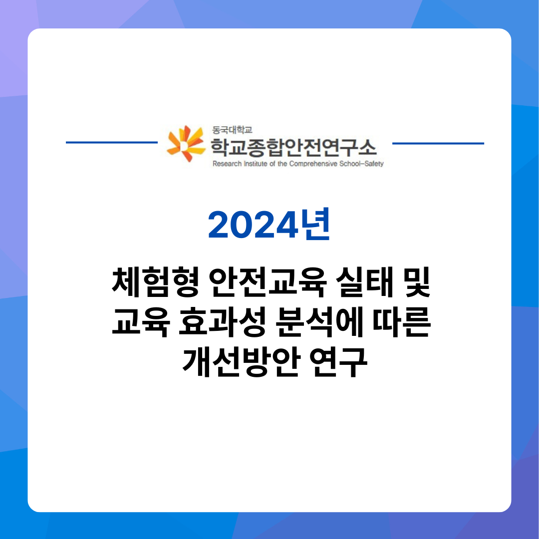 [연구 보고서] 체험형 안전교육 실태 및  교육 효과성 분석에 따른  개선방안 연구